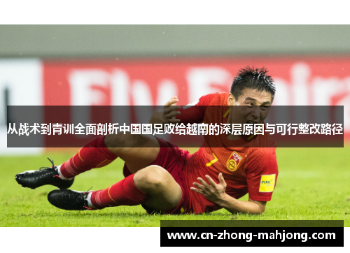 从战术到青训全面剖析中国国足败给越南的深层原因与可行整改路径