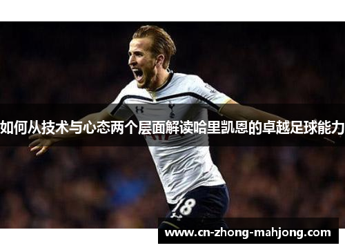如何从技术与心态两个层面解读哈里凯恩的卓越足球能力