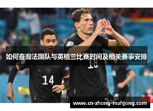 如何查询法国队与英格兰比赛时间及相关赛事安排