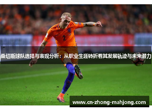 桑切斯球队选择与表现分析：从职业生涯转折看其发展轨迹与未来潜力