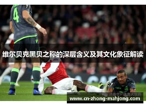 维尔贝克黑贝之称的深层含义及其文化象征解读