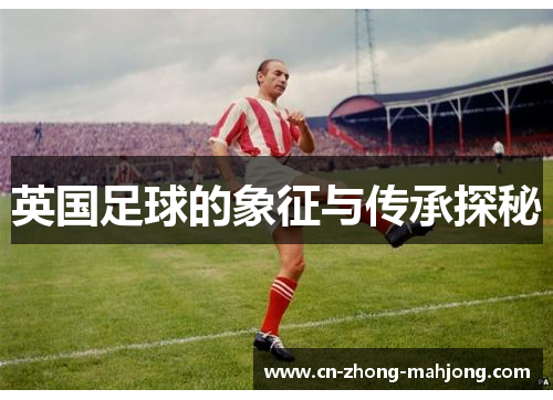 英国足球的象征与传承探秘