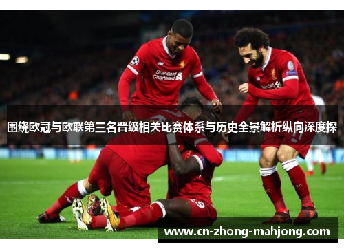 围绕欧冠与欧联第三名晋级相关比赛体系与历史全景解析纵向深度探 围绕欧冠与欧联第三名晋级相关比赛体系与历史全景解析纵向深度探