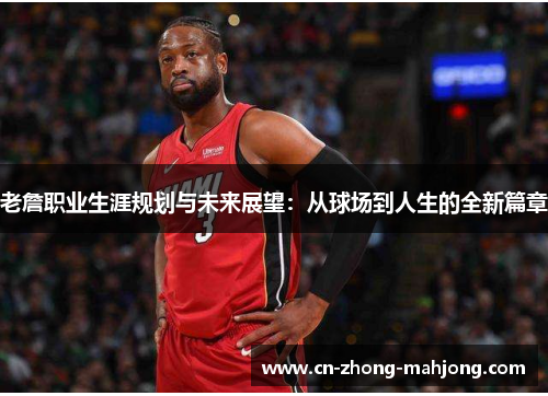 老詹职业生涯规划与未来展望:从球场到人生的全新篇章 老詹职业生涯规划与未来展望:从球场到人生的全新篇章
