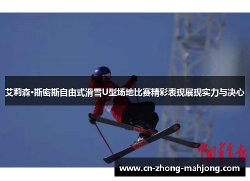 艾莉森·斯密斯自由式滑雪U型场地比赛精彩表现展现实力与决心