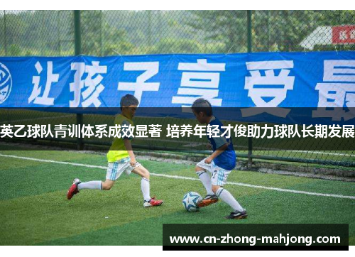 英乙球队青训体系成效显著 培养年轻才俊助力球队长期发展
