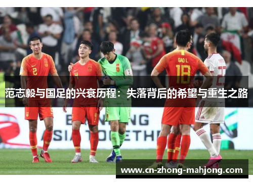 范志毅与国足的兴衰历程：失落背后的希望与重生之路