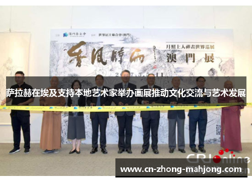 萨拉赫在埃及支持本地艺术家举办画展推动文化交流与艺术发展