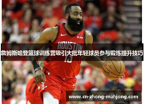 詹姆斯哈登篮球训练营吸引大批年轻球员参与锻炼提升技巧