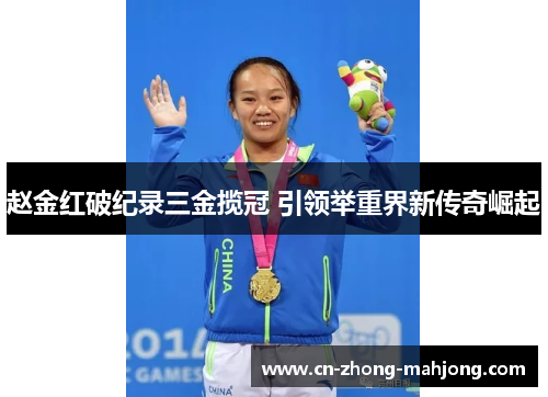 赵金红破纪录三金揽冠 引领举重界新传奇崛起