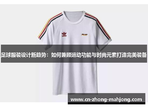 足球服装设计新趋势：如何兼顾运动功能与时尚元素打造完美装备