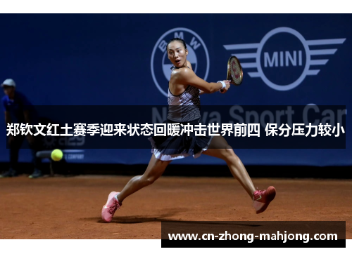 郑钦文红土赛季迎来状态回暖冲击世界前四 保分压力较小