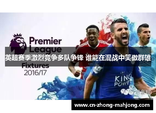 英超赛季激烈竞争多队争锋 谁能在混战中笑傲群雄