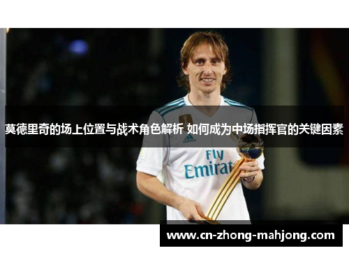 莫德里奇的场上位置与战术角色解析 如何成为中场指挥官的关键因素