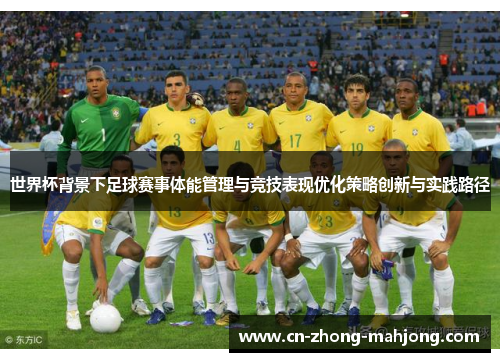 世界杯背景下足球赛事体能管理与竞技表现优化策略创新与实践路径 世界杯背景下足球赛事体能管理与竞技表现优化策略创新与实践路径