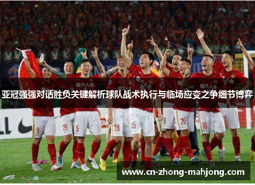 亚冠强强对话胜负关键解析球队战术执行与临场应变之争细节博弈 亚冠强强对话胜负关键解析球队战术执行与临场应变之争细节博弈