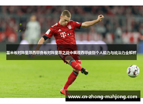 基米希对阵里昂西甲赛希对阵里昂之战中展现西甲级别个人能力与统治力全解析