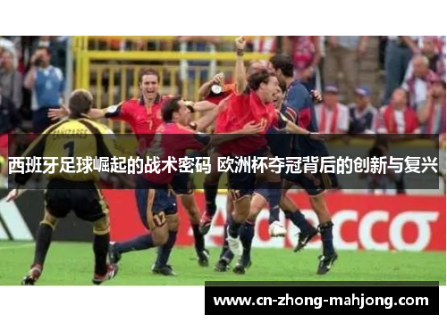 西班牙足球崛起的战术密码 欧洲杯夺冠背后的创新与复兴 西班牙足球崛起的战术密码 欧洲杯夺冠背后的创新与复兴