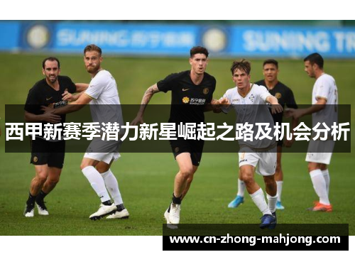 西甲新赛季潜力新星崛起之路及机会分析