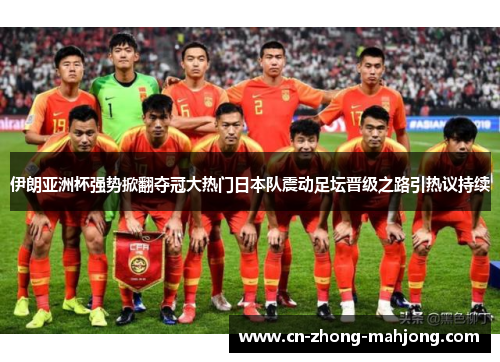 伊朗亚洲杯强势掀翻夺冠大热门日本队震动足坛晋级之路引热议持续