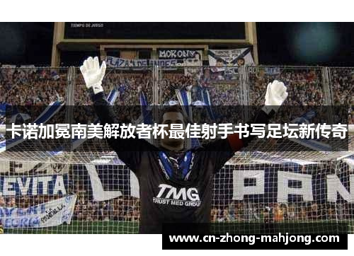 卡诺加冕南美解放者杯最佳射手书写足坛新传奇