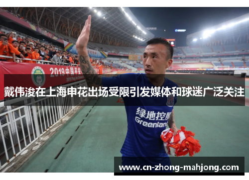 戴伟浚在上海申花出场受限引发媒体和球迷广泛关注 戴伟浚在上海申花出场受限引发媒体和球迷广泛关注