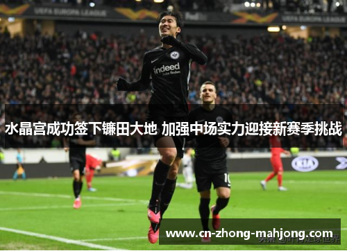 水晶宫成功签下镰田大地 加强中场实力迎接新赛季挑战 水晶宫成功签下镰田大地 加强中场实力迎接新赛季挑战