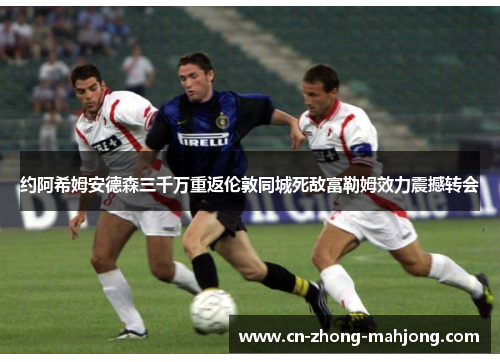 约阿希姆安德森三千万重返伦敦同城死敌富勒姆效力震撼转会 约阿希姆安德森三千万重返伦敦同城死敌富勒姆效力震撼转会
