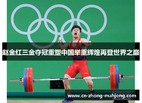 赵金红三金夺冠重塑中国举重辉煌再登世界之巅