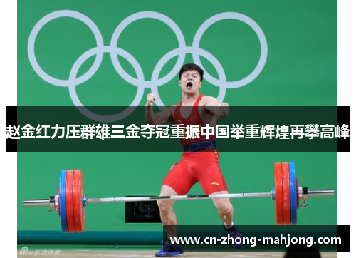 赵金红力压群雄三金夺冠重振中国举重辉煌再攀高峰