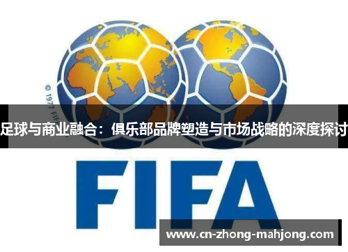 足球与商业融合：俱乐部品牌塑造与市场战略的深度探讨