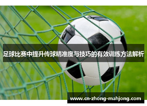 足球比赛中提升传球精准度与技巧的有效训练方法解析