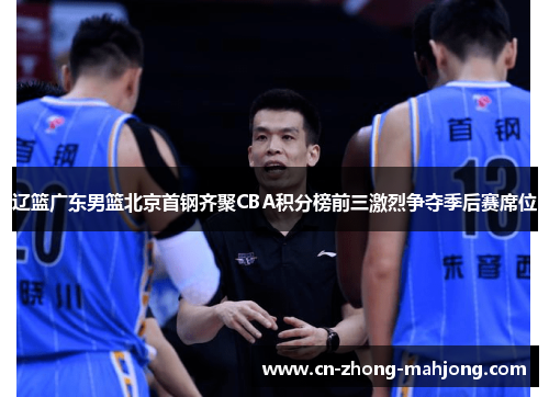 辽篮广东男篮北京首钢齐聚CBA积分榜前三激烈争夺季后赛席位