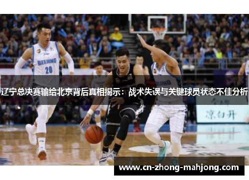 辽宁总决赛输给北京背后真相揭示：战术失误与关键球员状态不佳分析
