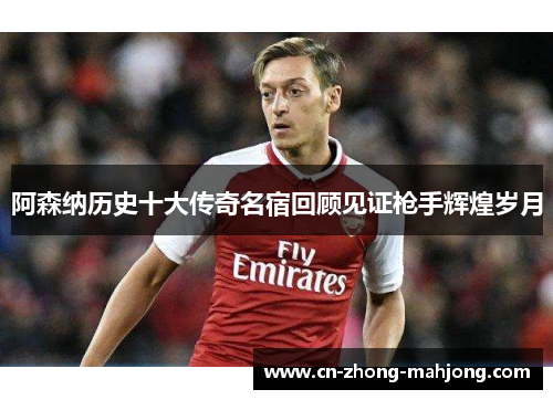 阿森纳历史十大传奇名宿回顾见证枪手辉煌岁月 阿森纳历史十大传奇名宿回顾见证枪手辉煌岁月