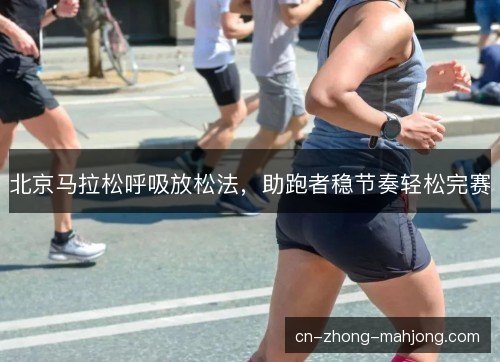 北京马拉松呼吸放松法，助跑者稳节奏轻松完赛