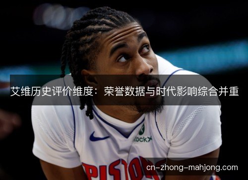 艾维历史评价维度:荣誉数据与时代影响综合并重 艾维历史评价维度:荣誉数据与时代影响综合并重